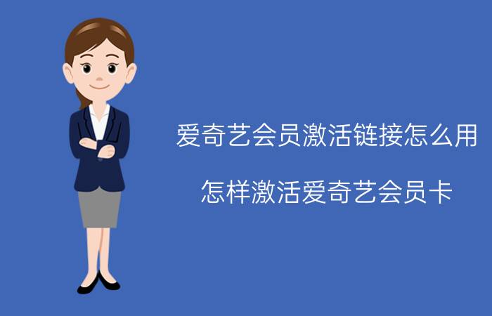 爱奇艺会员激活链接怎么用 怎样激活爱奇艺会员卡？